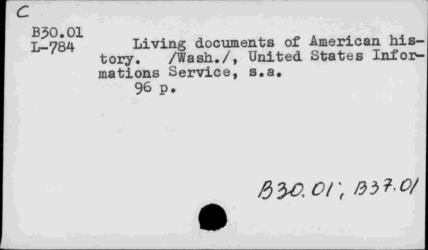 ﻿B30.01 L-784
Living documents of American history. /Wash./, United States Informations Service, s.a.
96 p.
or,